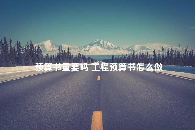 预算书重要吗 工程预算书怎么做